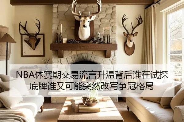 NBA休赛期交易流言升温背后谁在试探底牌谁又可能突然改写争冠格局