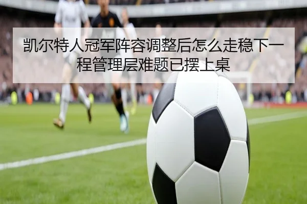 凯尔特人冠军阵容调整后怎么走稳下一程管理层难题已摆上桌