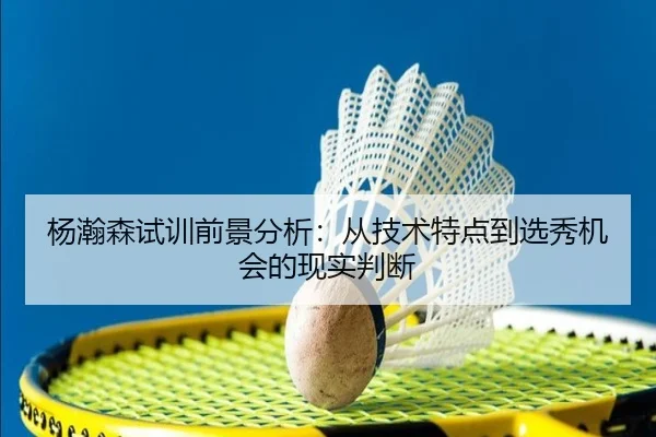 杨瀚森试训前景分析：从技术特点到选秀机会的现实判断 - kaiyun